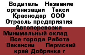 Водитель › Название организации ­ Такси 24 Краснодар, ООО › Отрасль предприятия ­ Автоперевозки › Минимальный оклад ­ 1 - Все города Работа » Вакансии   . Пермский край,Добрянка г.